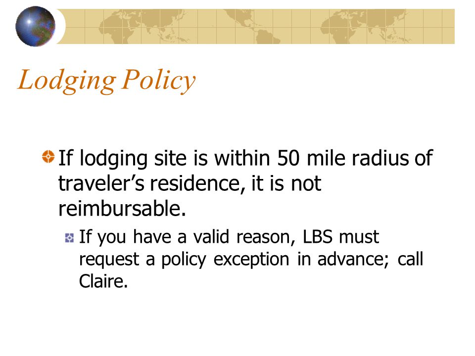 Lodging Policy If lodging site is within 50 mile radius of traveler’s residence, it is not reimbursable.
