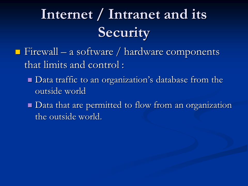 Firewall – a software / hardware components that limits and control : Firewall – a software / hardware components that limits and control : Data traffic to an organization’s database from the outside world Data traffic to an organization’s database from the outside world Data that are permitted to flow from an organization the outside world.