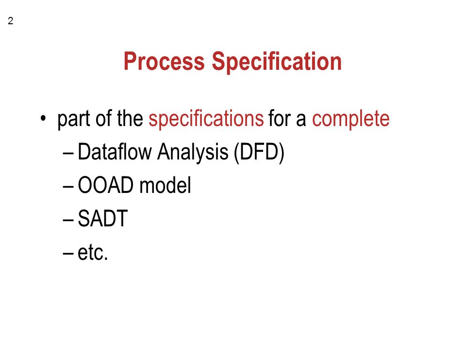 2 Process Specification part of the specifications for a complete –Dataflow Analysis (DFD) –OOAD model –SADT –etc.