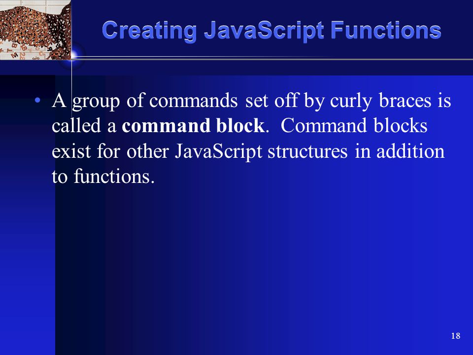 XP 18 Creating JavaScript Functions A group of commands set off by curly braces is called a command block.