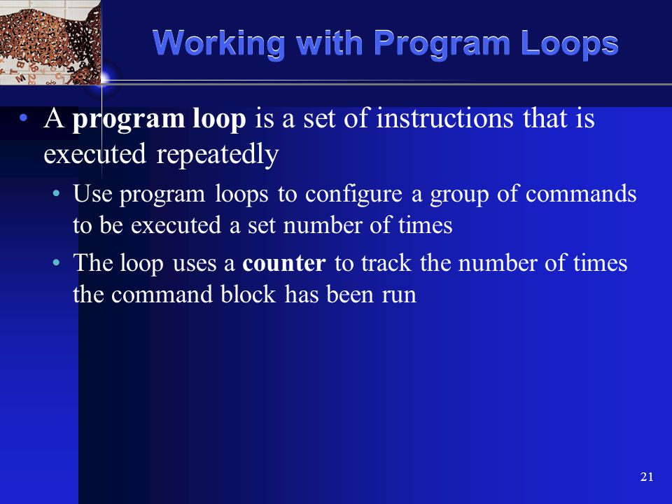XP 21 Working with Program Loops A program loop is a set of instructions that is executed repeatedly Use program loops to configure a group of commands to be executed a set number of times The loop uses a counter to track the number of times the command block has been run