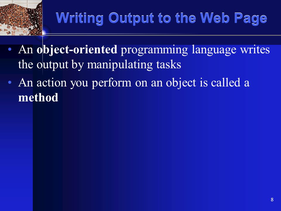 XP 8 Writing Output to the Web Page An object-oriented programming language writes the output by manipulating tasks An action you perform on an object is called a method