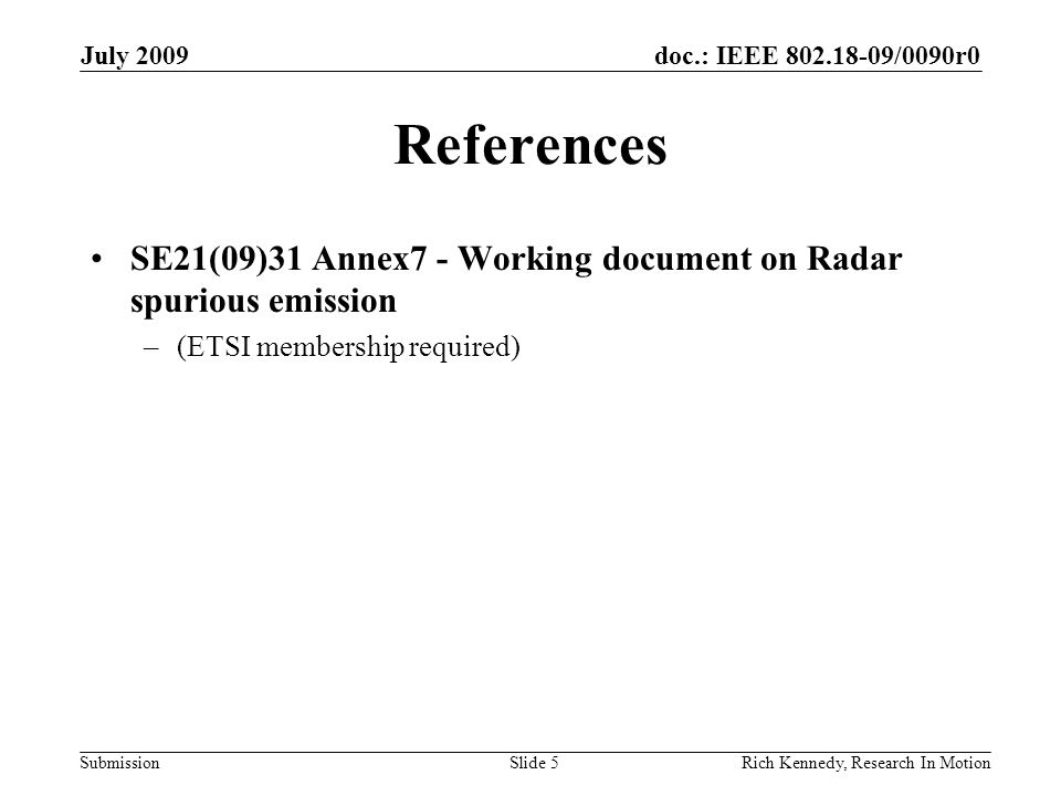doc.: IEEE /0090r0 Submission July 2009 Rich Kennedy, Research In Motion References SE21(09)31 Annex7 - Working document on Radar spurious emission –(ETSI membership required) Slide 5