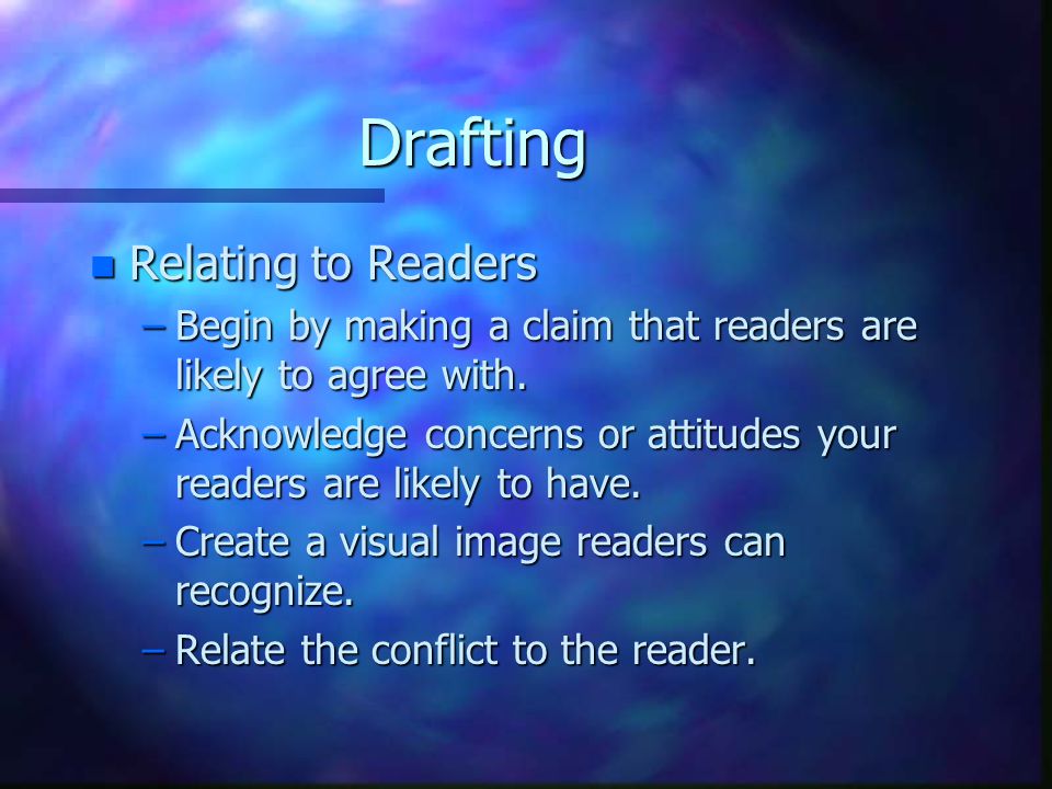 Drafting n Relating to Readers –Begin by making a claim that readers are likely to agree with.
