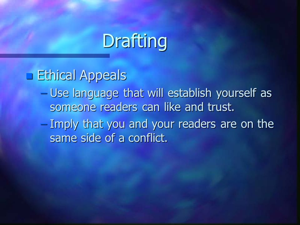 Drafting n Ethical Appeals –Use language that will establish yourself as someone readers can like and trust.