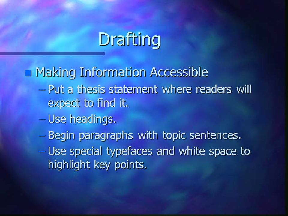 Drafting n Making Information Accessible –Put a thesis statement where readers will expect to find it.