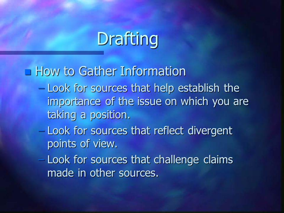 Drafting n How to Gather Information –Look for sources that help establish the importance of the issue on which you are taking a position.