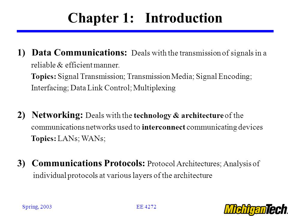 EE 4272Spring, 2003 Chapter 1: Introduction 1)Data Communications: Deals with the transmission of signals in a reliable & efficient manner.