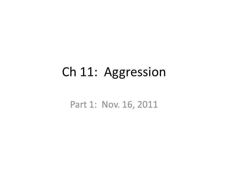 Ch 11: Aggression Part 1: Nov. 16, 2011