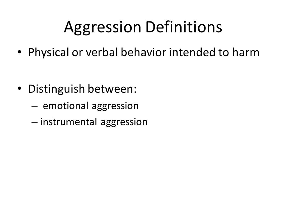 Aggression Definitions Physical or verbal behavior intended to harm Distinguish between: – emotional aggression – instrumental aggression
