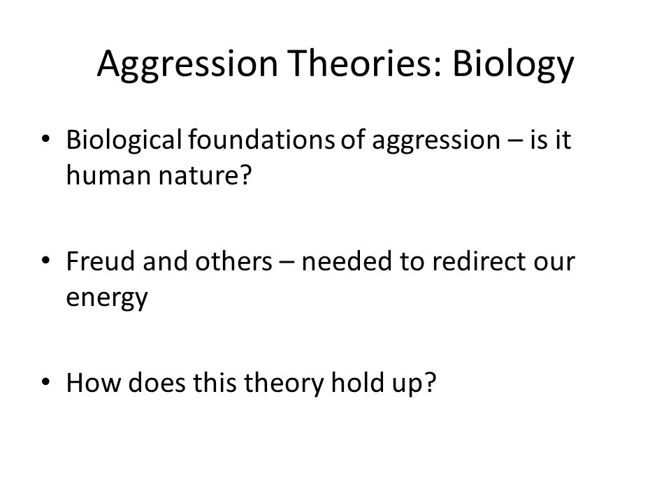 Aggression Theories: Biology Biological foundations of aggression – is it human nature.
