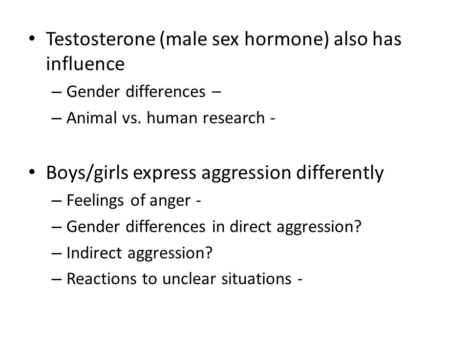 Testosterone (male sex hormone) also has influence – Gender differences – – Animal vs.