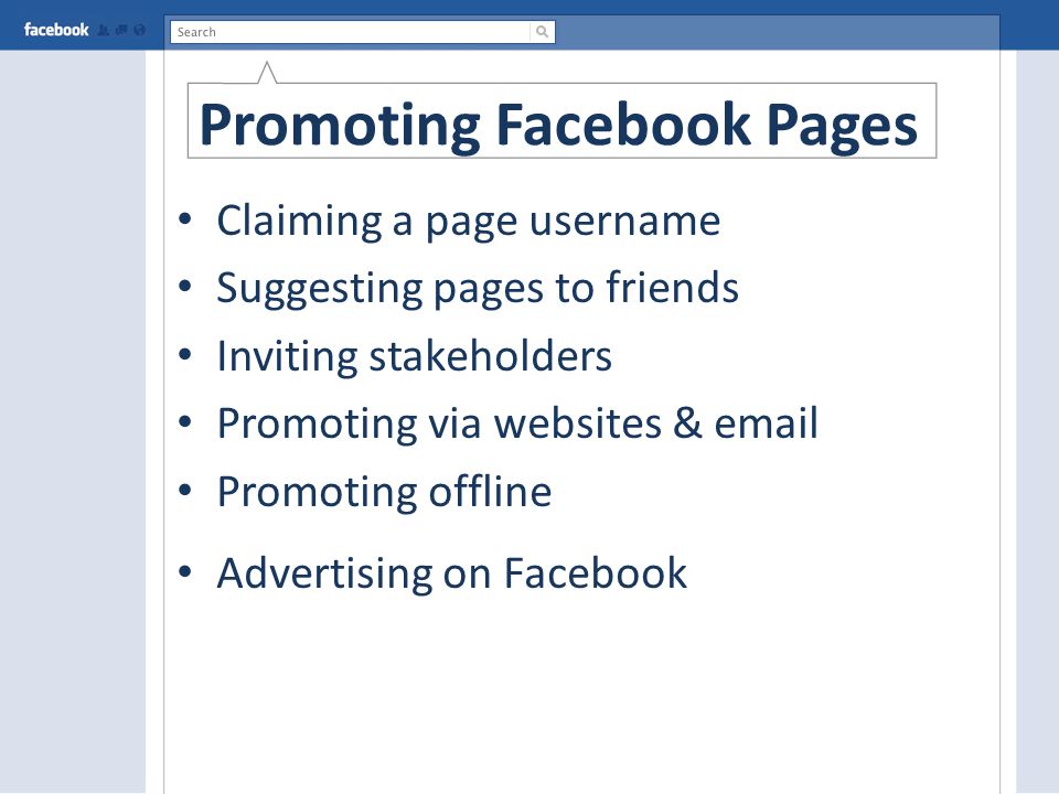 Promoting Facebook Pages Claiming a page username Suggesting pages to friends Inviting stakeholders Promoting via websites &  Promoting offline Advertising on Facebook