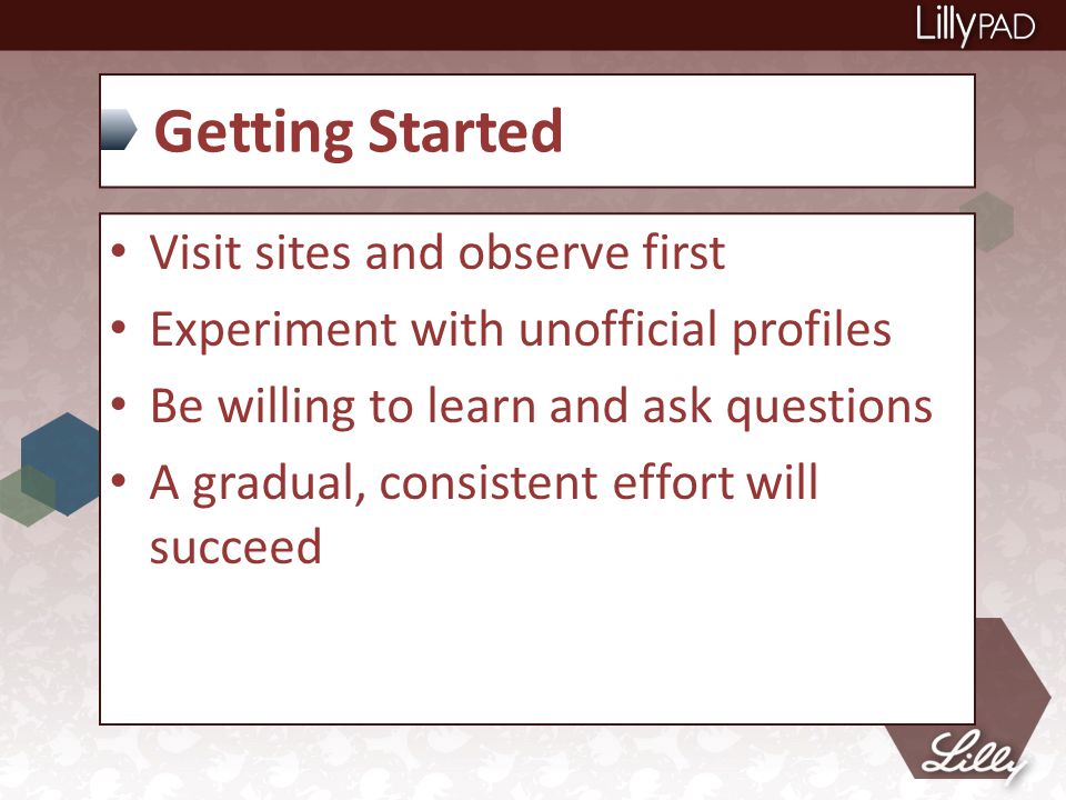 Getting Started Visit sites and observe first Experiment with unofficial profiles Be willing to learn and ask questions A gradual, consistent effort will succeed