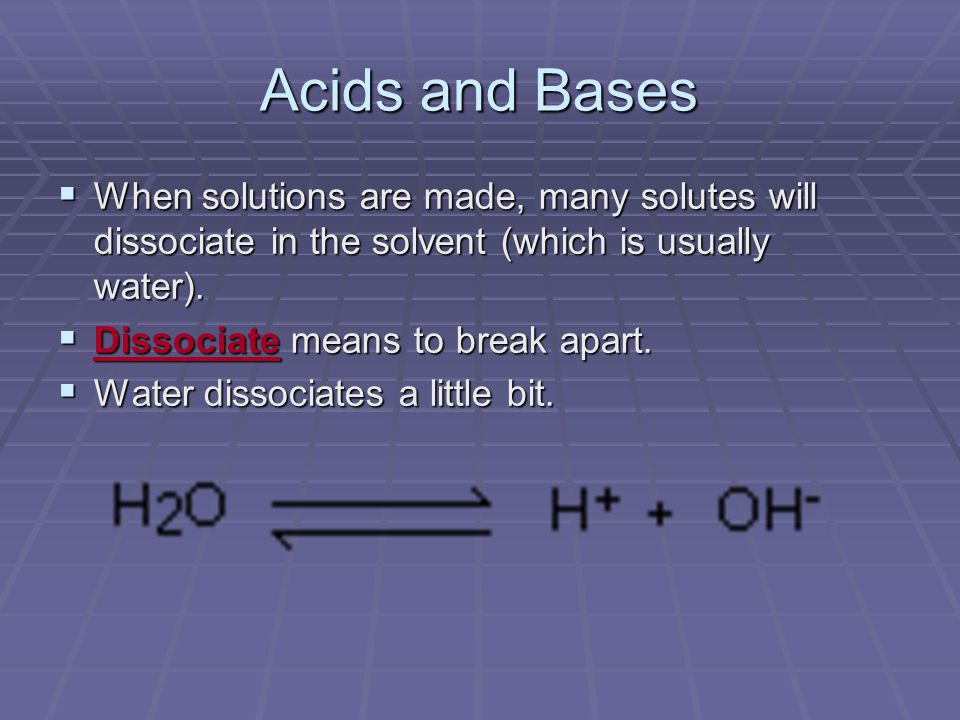 Acids and Bases  When solutions are made, many solutes will dissociate in the solvent (which is usually water).
