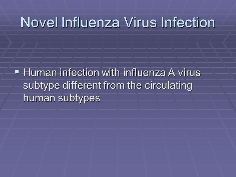 Novel Influenza Virus Infection  Human infection with influenza A virus subtype different from the circulating human subtypes
