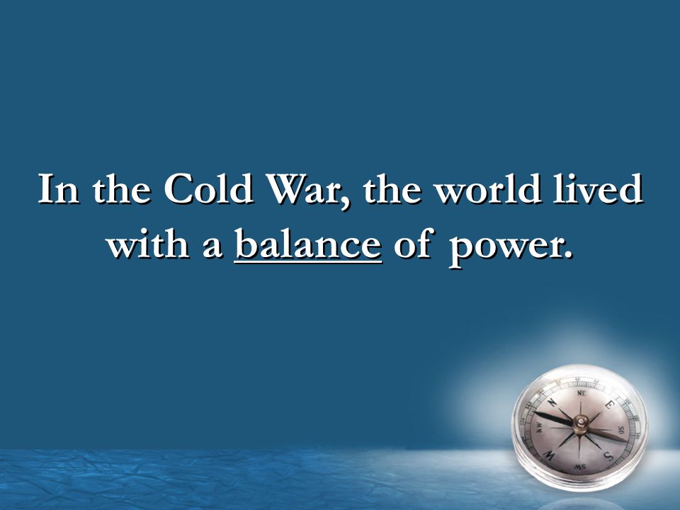 In the Cold War, the world lived with a balance of power.