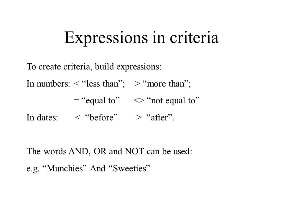 Expressions in criteria To create criteria, build expressions: In numbers: more than ; = equal to <> not equal to In dates: after .