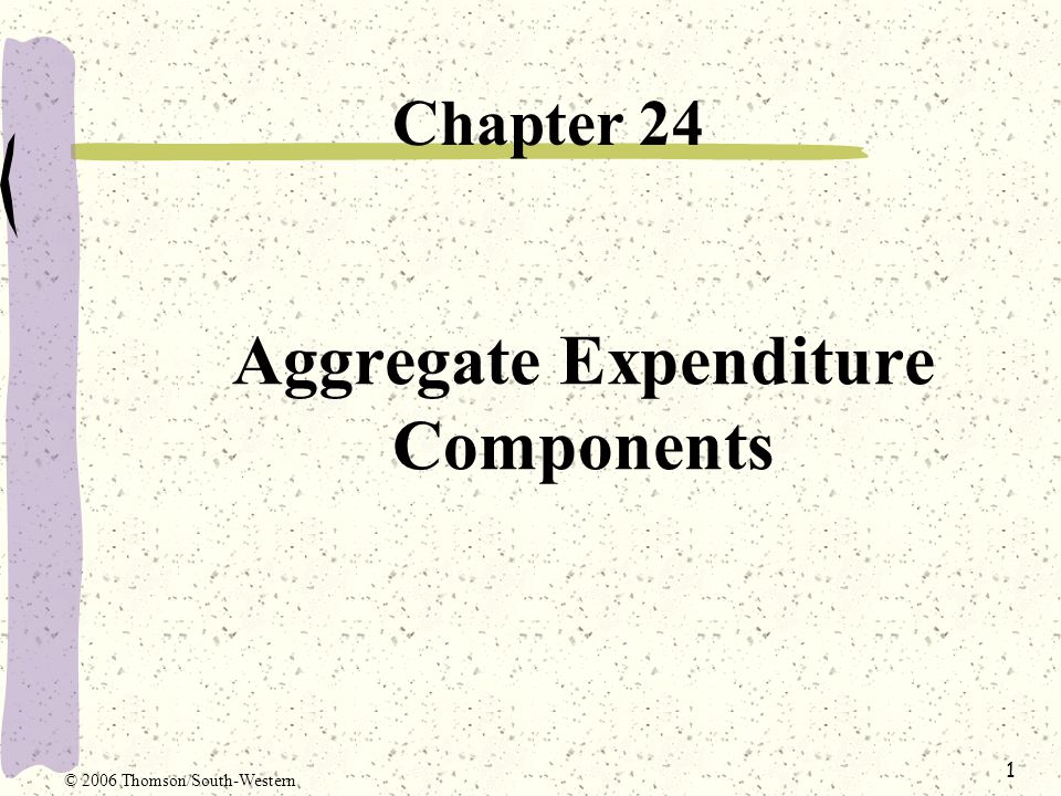 1 Aggregate Expenditure Components Chapter 24 © 2006 Thomson/South-Western