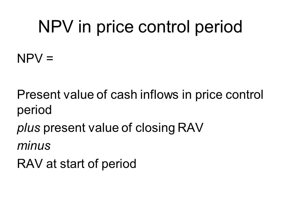 NPV in price control period NPV = Present value of cash inflows in price control period plus present value of closing RAV minus RAV at start of period