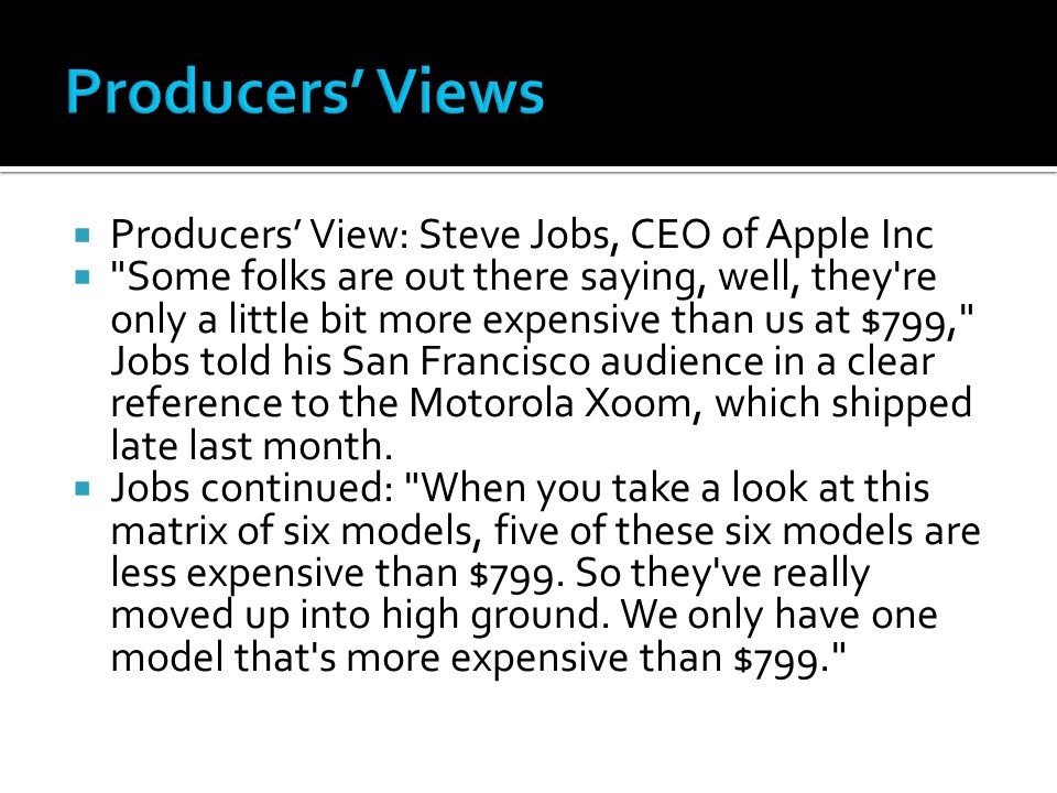  Producers’ View: Steve Jobs, CEO of Apple Inc  Some folks are out there saying, well, they re only a little bit more expensive than us at $799, Jobs told his San Francisco audience in a clear reference to the Motorola Xoom, which shipped late last month.