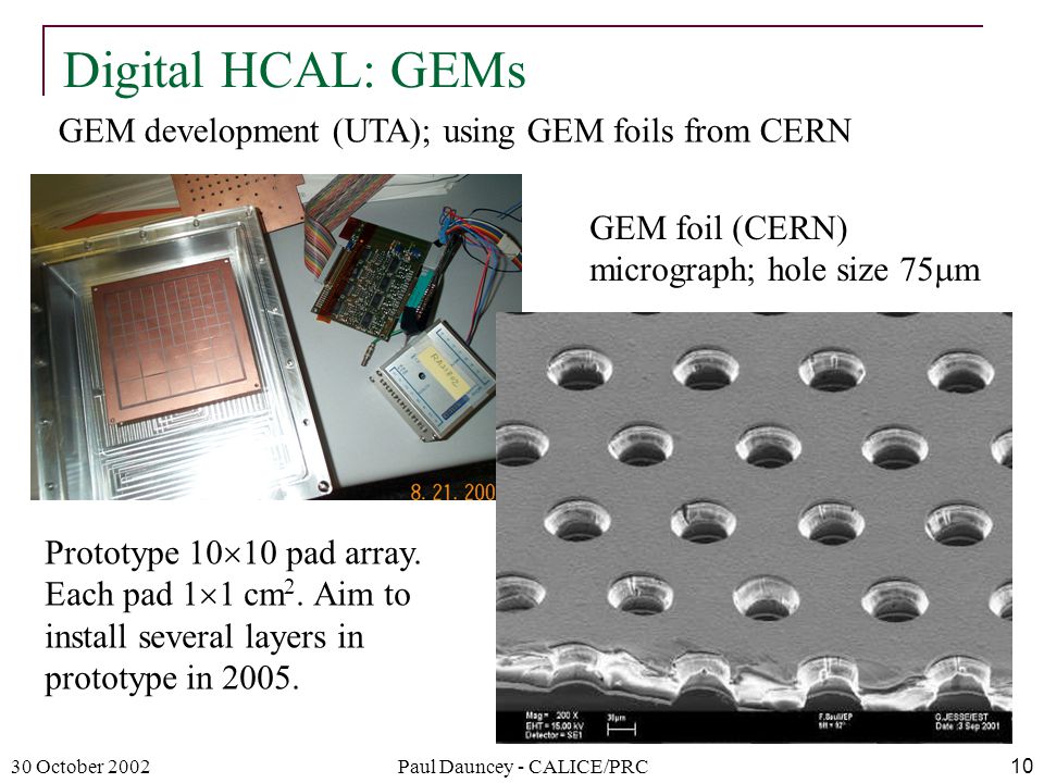 30 October 2002Paul Dauncey - CALICE/PRC10 Digital HCAL: GEMs GEM development (UTA); using GEM foils from CERN Prototype 10  10 pad array.
