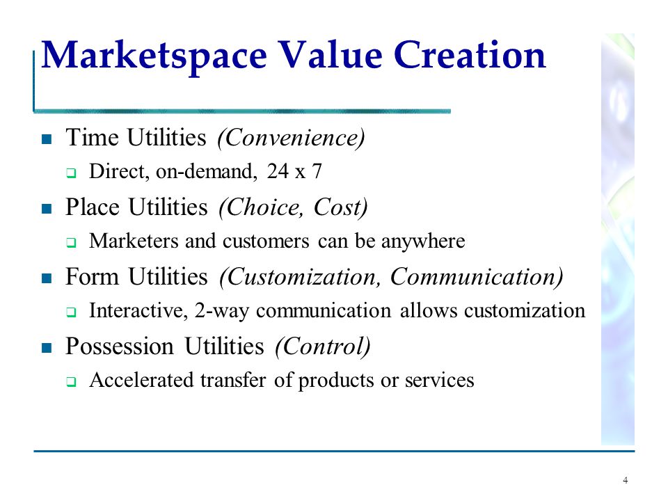 4 Marketspace Value Creation Time Utilities (Convenience)  Direct, on-demand, 24 x 7 Place Utilities (Choice, Cost)  Marketers and customers can be anywhere Form Utilities (Customization, Communication)  Interactive, 2-way communication allows customization Possession Utilities (Control)  Accelerated transfer of products or services