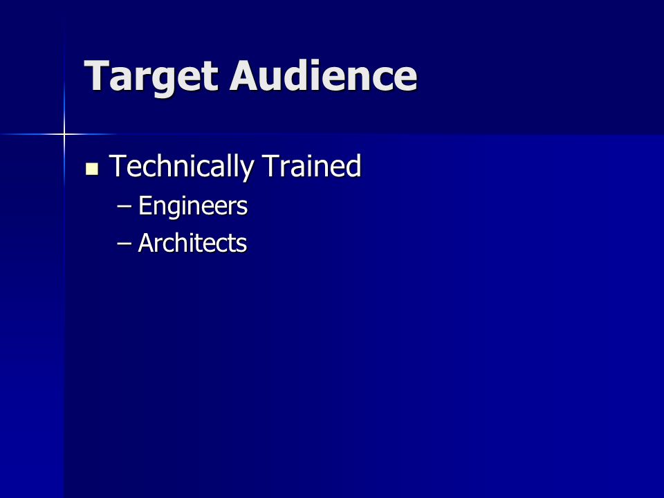Target Audience Technically Trained Technically Trained –Engineers –Architects