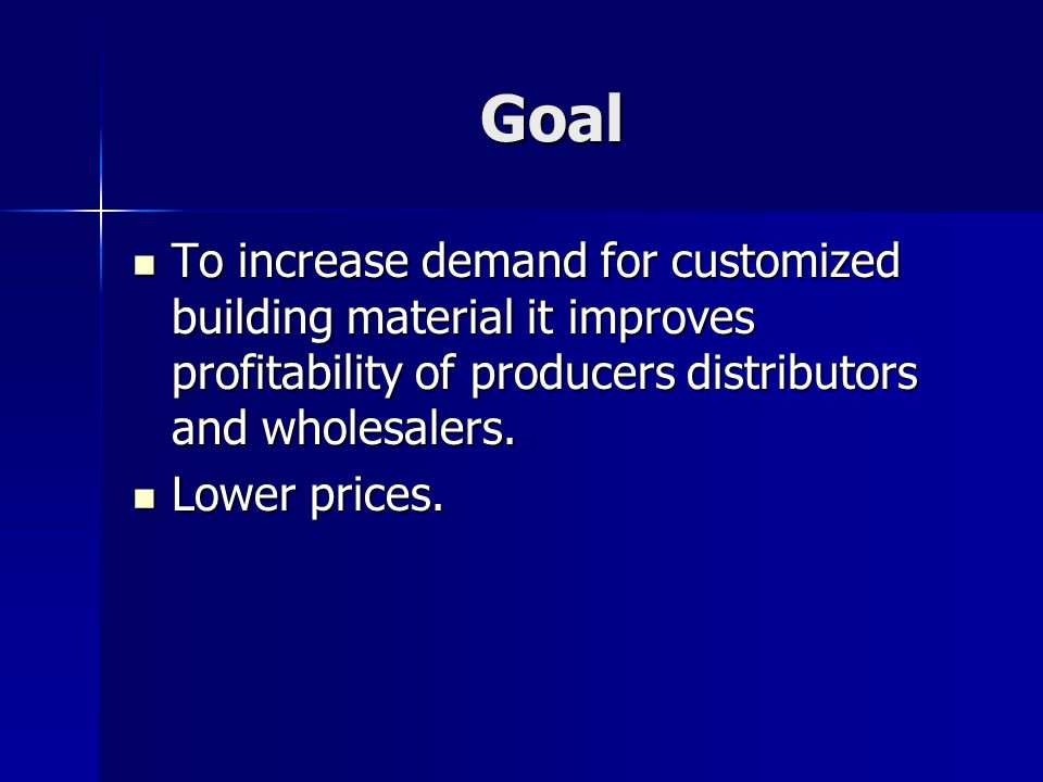 Goal To increase demand for customized building material it improves profitability of producers distributors and wholesalers.