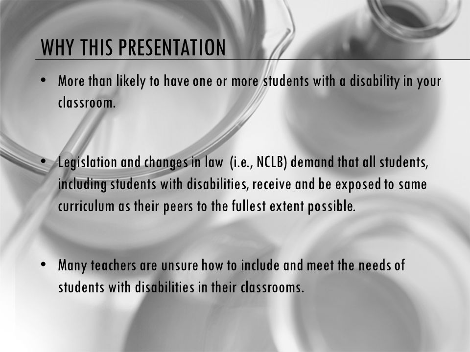 WHY THIS PRESENTATION More than likely to have one or more students with a disability in your classroom.