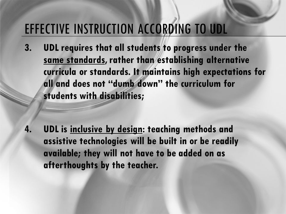 EFFECTIVE INSTRUCTION ACCORDING TO UDL 3.UDL requires that all students to progress under the same standards, rather than establishing alternative curricula or standards.