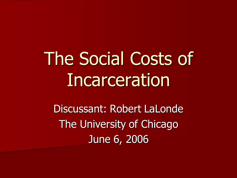 The Social Costs of Incarceration Discussant: Robert LaLonde The University of Chicago June 6, 2006