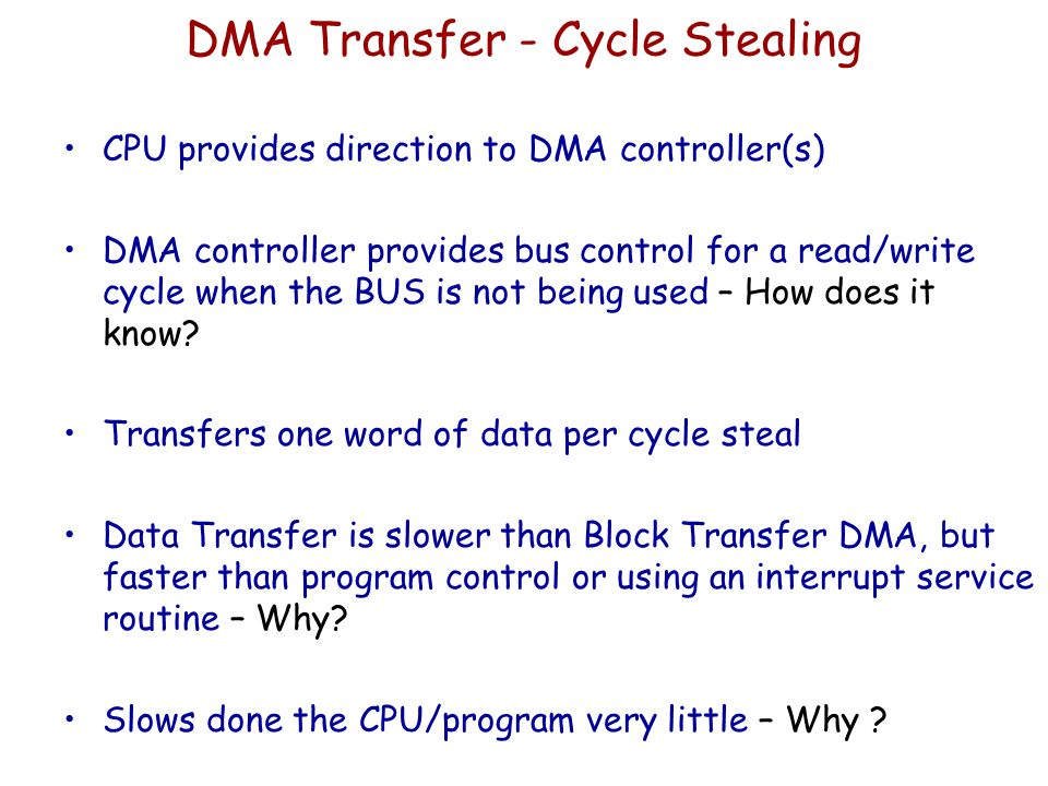 DMA Transfer - Cycle Stealing CPU provides direction to DMA controller(s) DMA controller provides bus control for a read/write cycle when the BUS is not being used – How does it know.