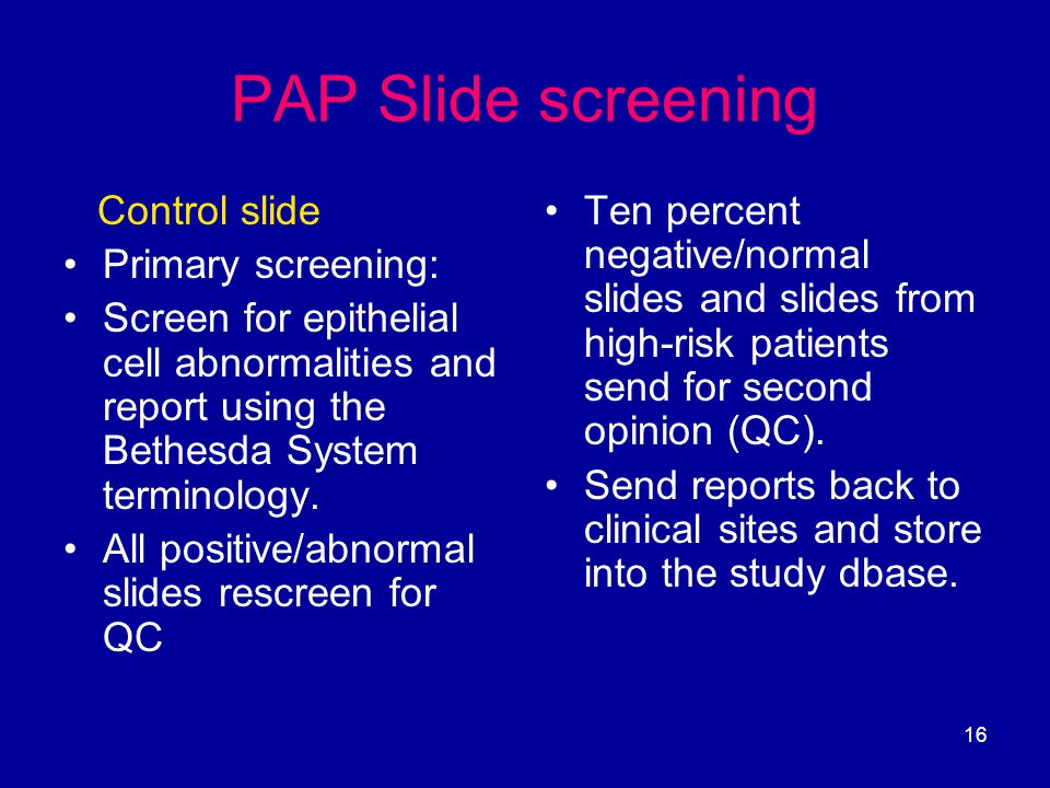 16 PAP Slide screening Control slide Primary screening: Screen for epithelial cell abnormalities and report using the Bethesda System terminology.