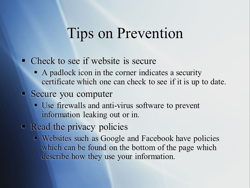 Tips on Prevention  Check to see if website is secure  A padlock icon in the corner indicates a security certificate which one can check to see if it is up to date.