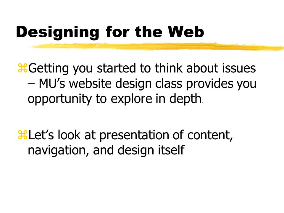 Designing for the Web zGetting you started to think about issues – MU’s website design class provides you opportunity to explore in depth.