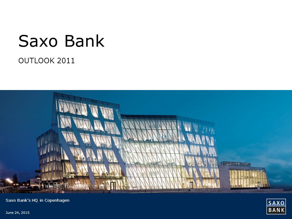 Saxo Bank OUTLOOK 2011 Saxo Bank’s HQ in Copenhagen June 24, 2015