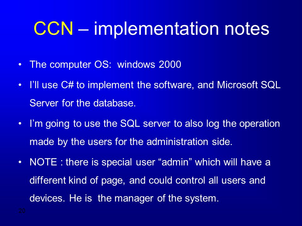 20 CCN – implementation notes The computer OS: windows 2000 I’ll use C# to implement the software, and Microsoft SQL Server for the database.