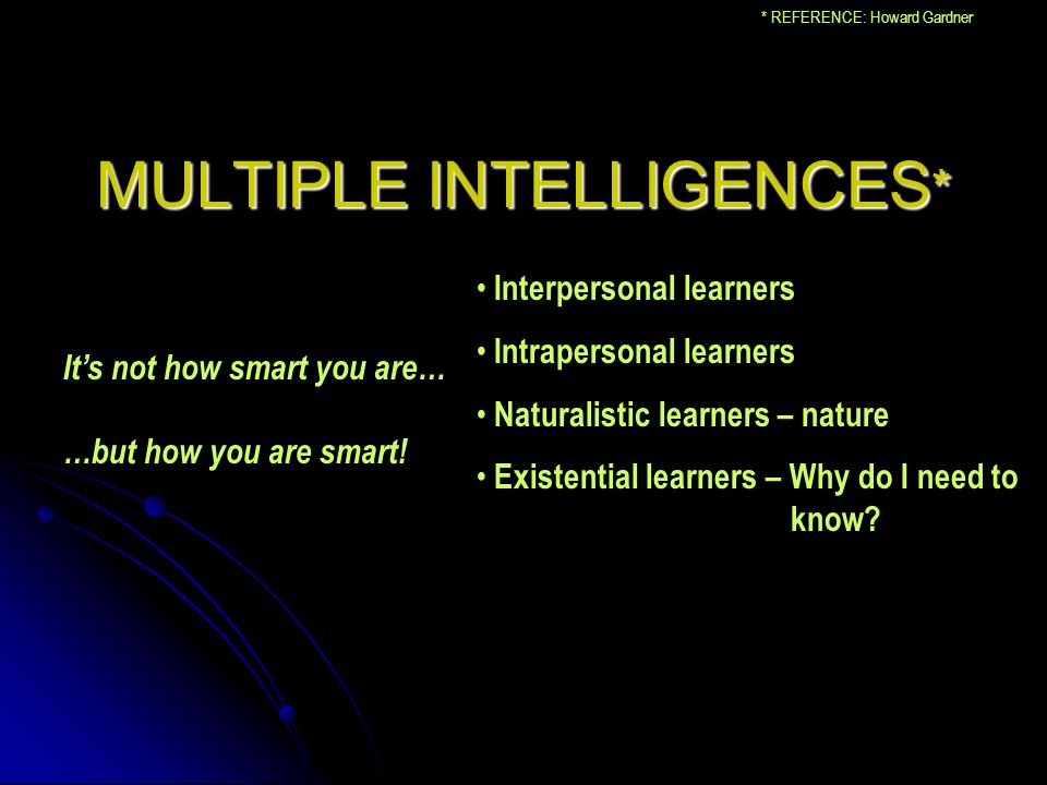 MULTIPLE INTELLIGENCES * Interpersonal learners Intrapersonal learners Naturalistic learners – nature Existential learners – Why do I need to know.