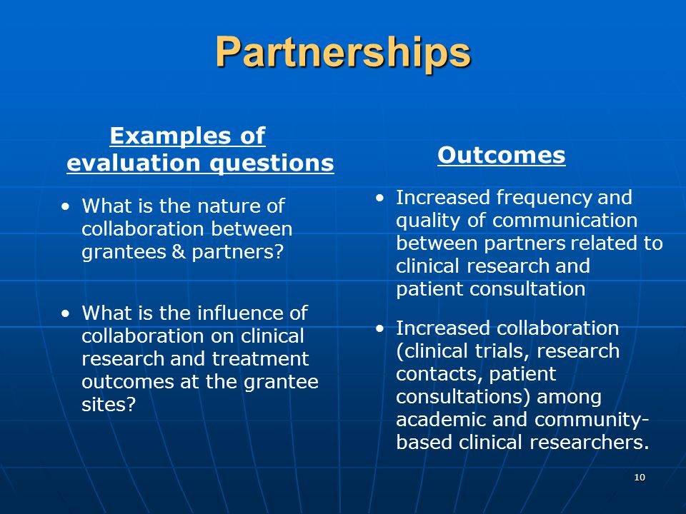 10 Partnerships Examples of evaluation questions What is the nature of collaboration between grantees & partners.