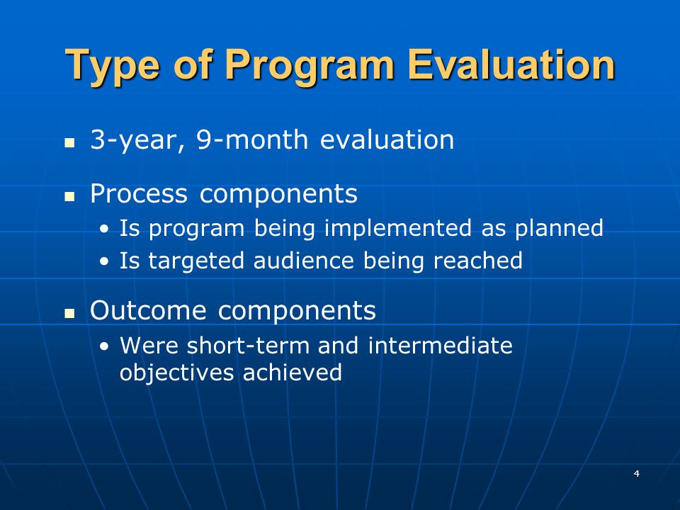 4 Type of Program Evaluation 3-year, 9-month evaluation Process components Is program being implemented as planned Is targeted audience being reached Outcome components Were short-term and intermediate objectives achieved