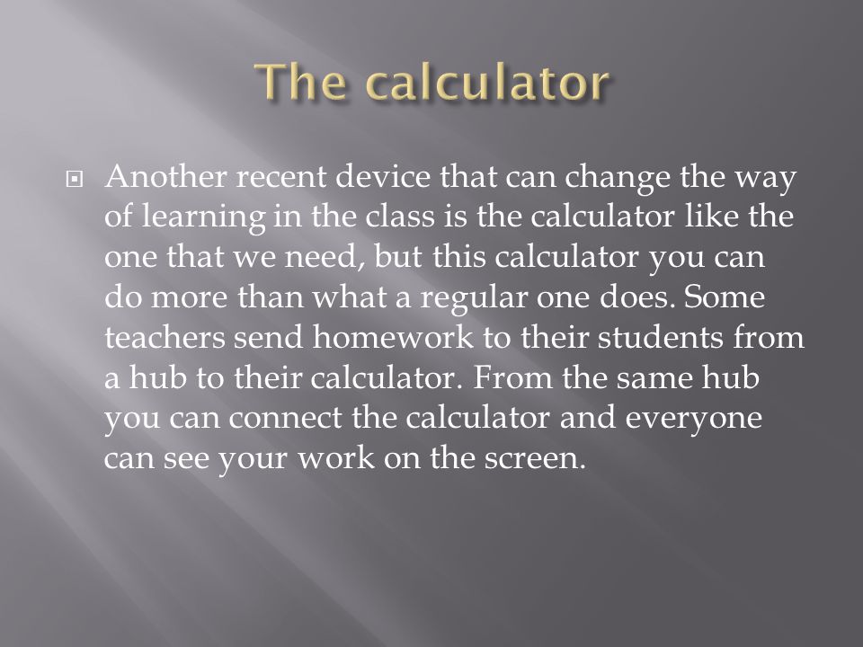  Another recent device that can change the way of learning in the class is the calculator like the one that we need, but this calculator you can do more than what a regular one does.