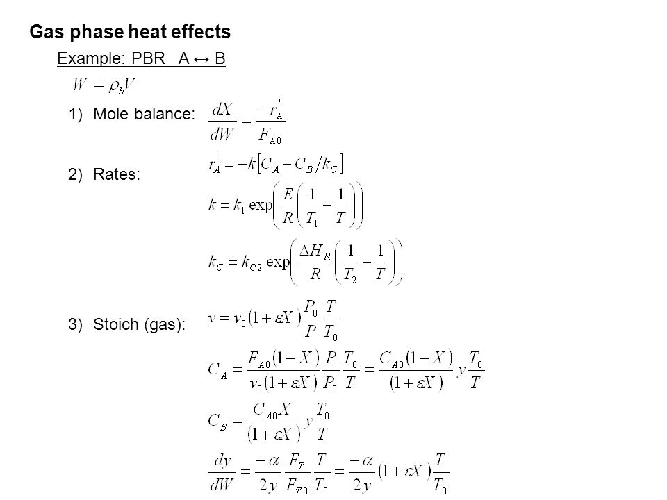 Gas phase heat effects Example: PBR A ↔ B 1)Mole balance: 2)Rates: 3)Stoich (gas):