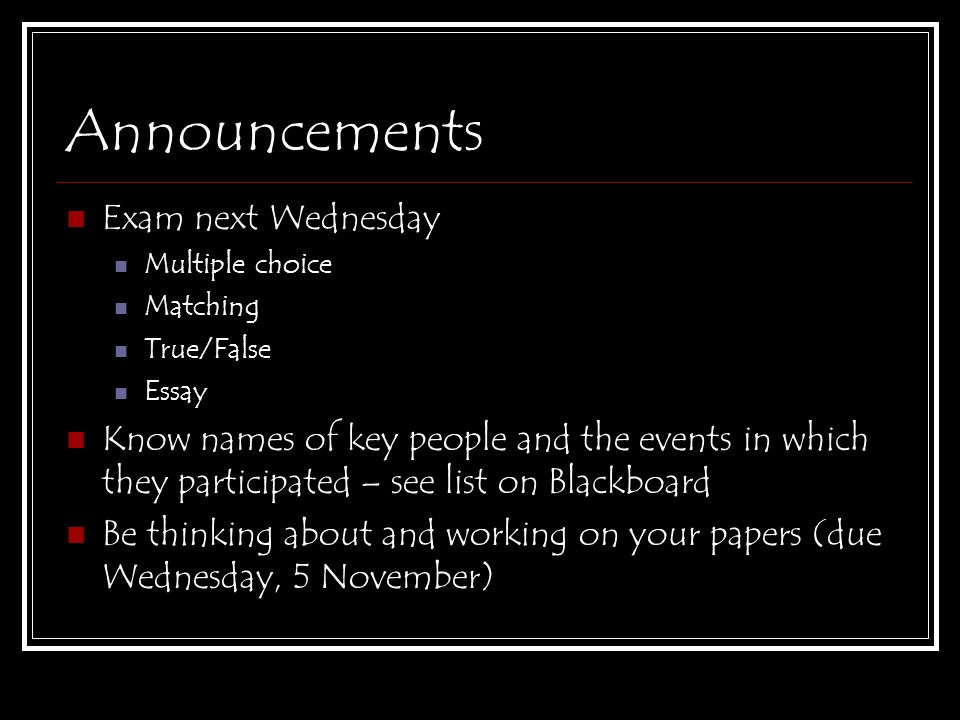 Announcements Exam next Wednesday Multiple choice Matching True/False Essay Know names of key people and the events in which they participated – see list on Blackboard Be thinking about and working on your papers (due Wednesday, 5 November)