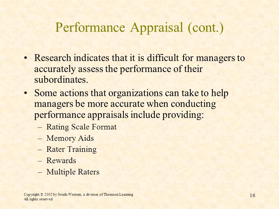 Copyright © 2005 by South-Western, a division of Thomson Learning All rights reserved 16 Performance Appraisal (cont.) Research indicates that it is difficult for managers to accurately assess the performance of their subordinates.