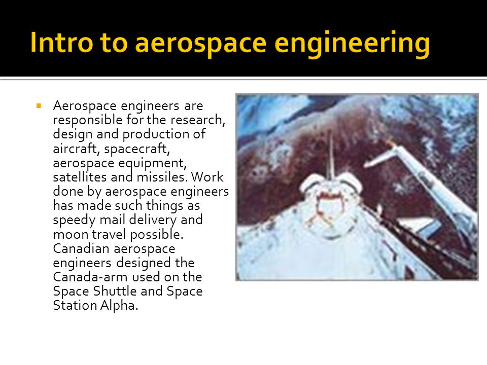  Aerospace engineers are responsible for the research, design and production of aircraft, spacecraft, aerospace equipment, satellites and missiles.