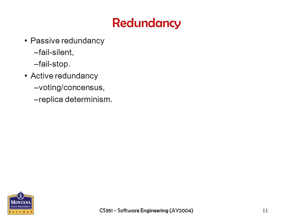 CS351 - Software Engineering (AY2004)11 Redundancy Passive redundancy –fail-silent, –fail-stop.
