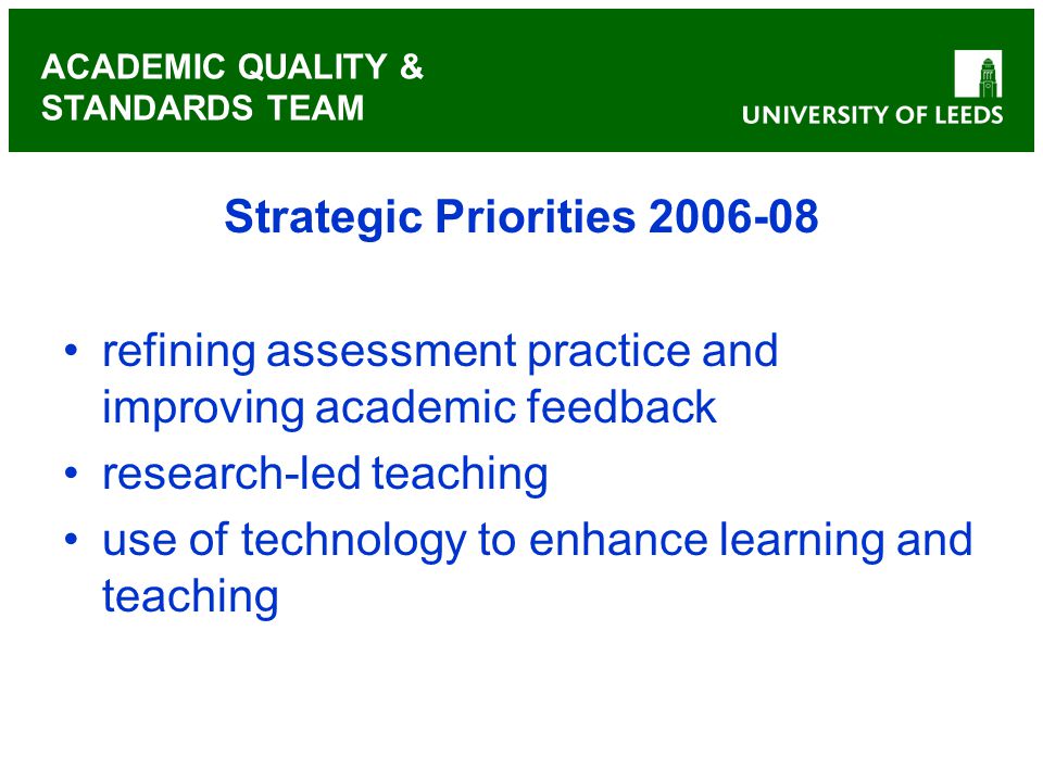 ACADEMIC QUALITY & STANDARDS TEAM Strategic Priorities refining assessment practice and improving academic feedback research-led teaching use of technology to enhance learning and teaching