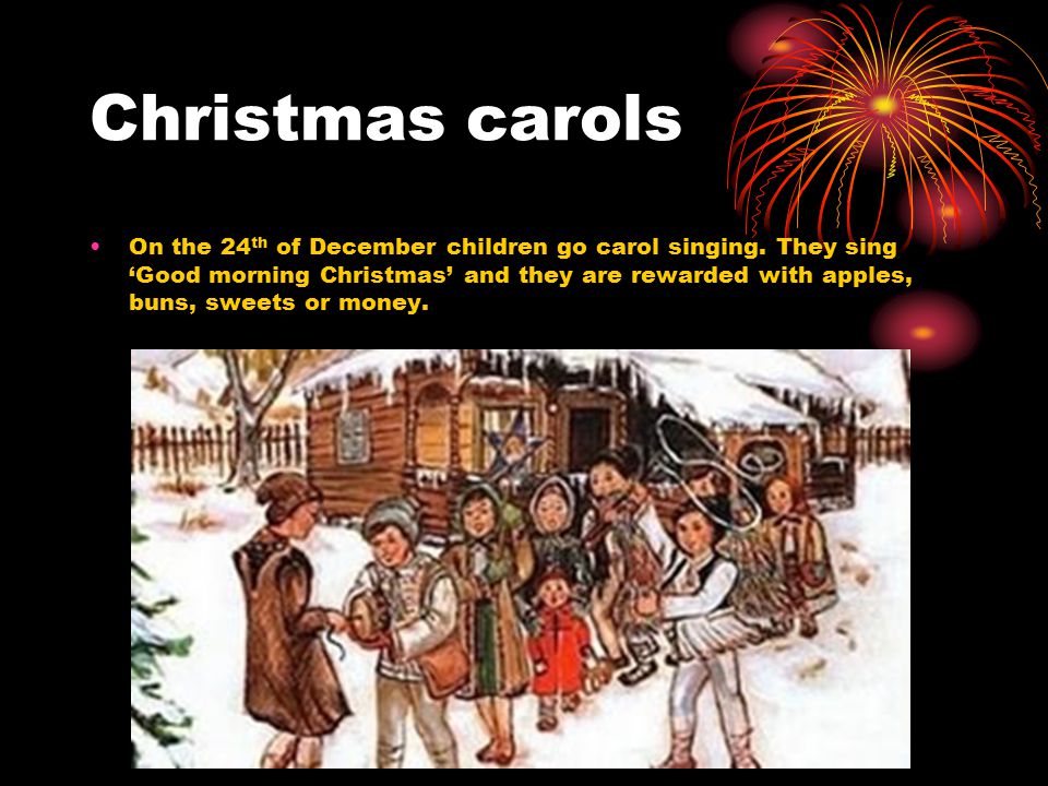 Christmas carols On the 24 th of December children go carol singing.