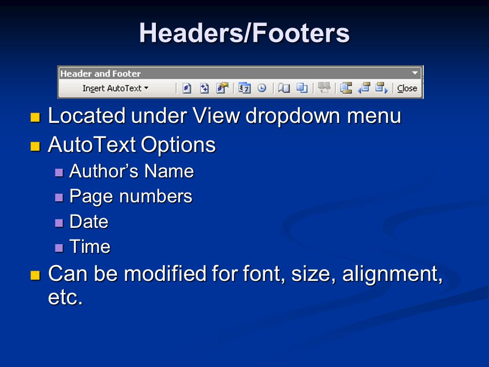 Headers/Footers Located under View dropdown menu Located under View dropdown menu AutoText Options AutoText Options Author’s Name Author’s Name Page numbers Page numbers Date Date Time Time Can be modified for font, size, alignment, etc.